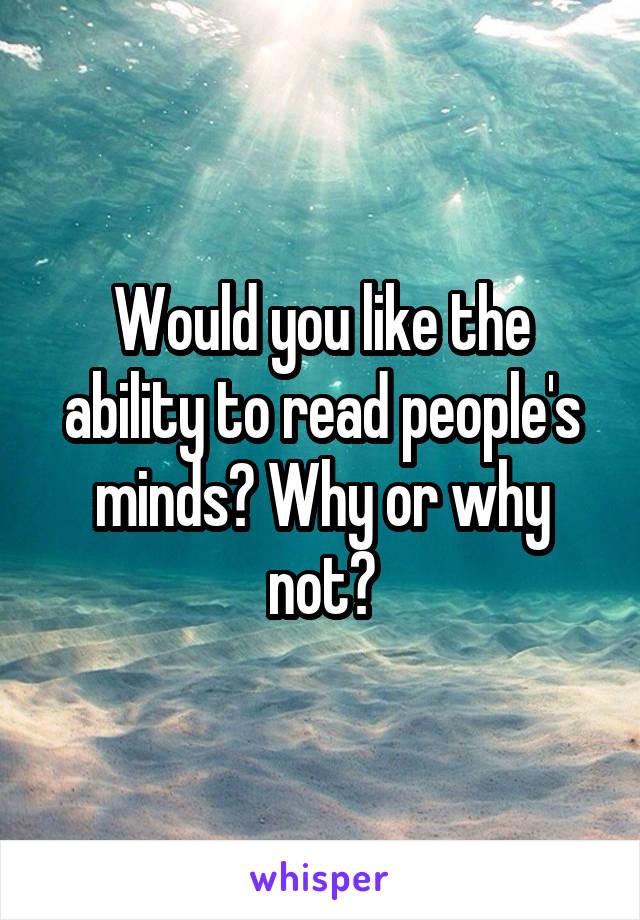 Would you like the ability to read people's minds? Why or why not?