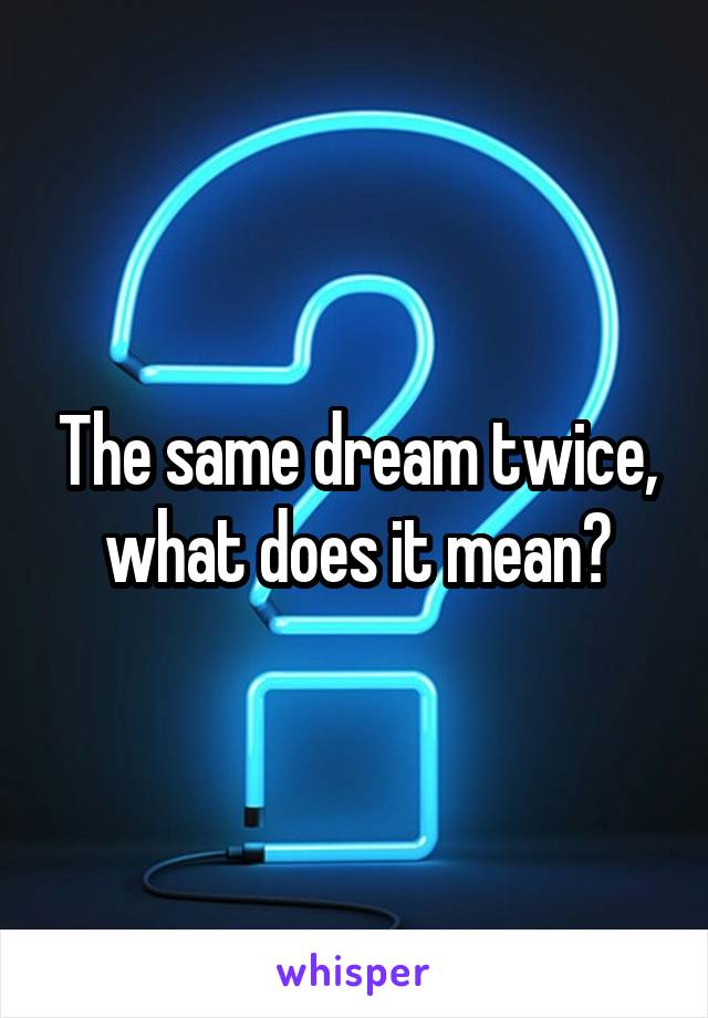 The same dream twice, what does it mean?