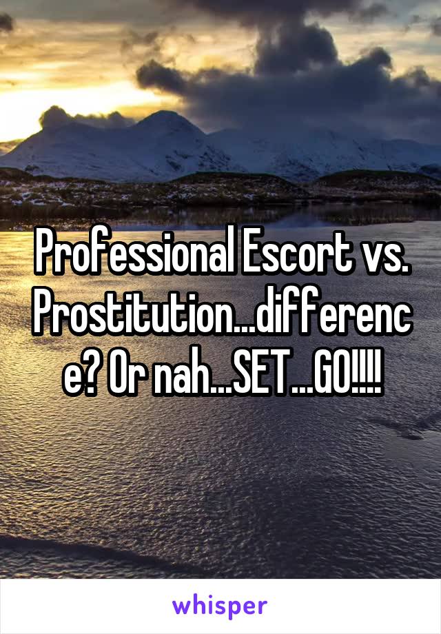 Professional Escort vs. Prostitution...difference? Or nah...SET...GO!!!!