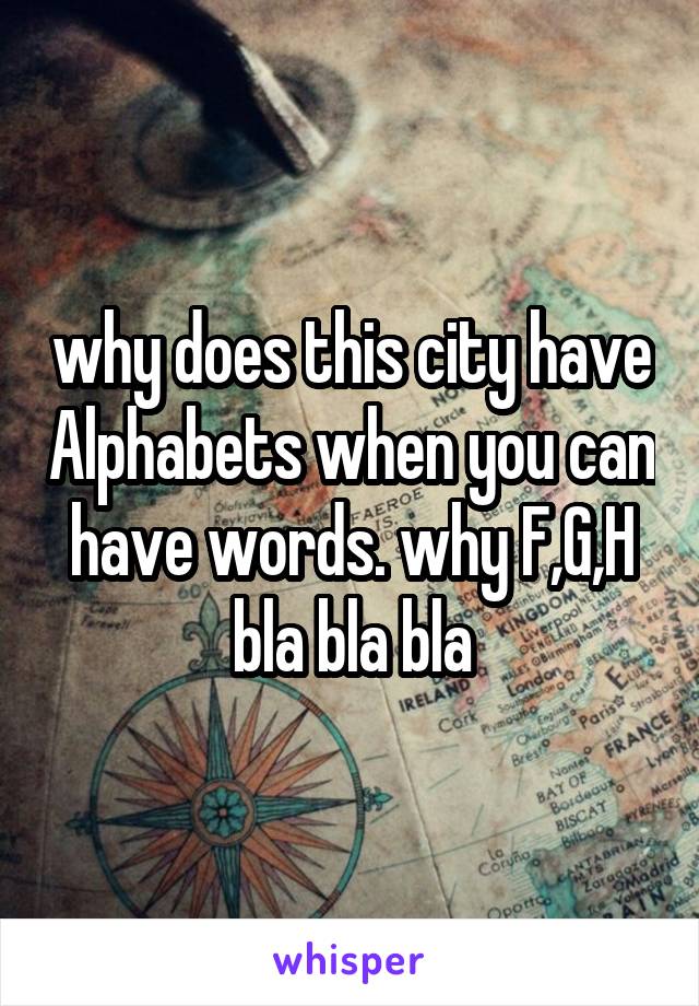 why does this city have Alphabets when you can have words. why F,G,H bla bla bla