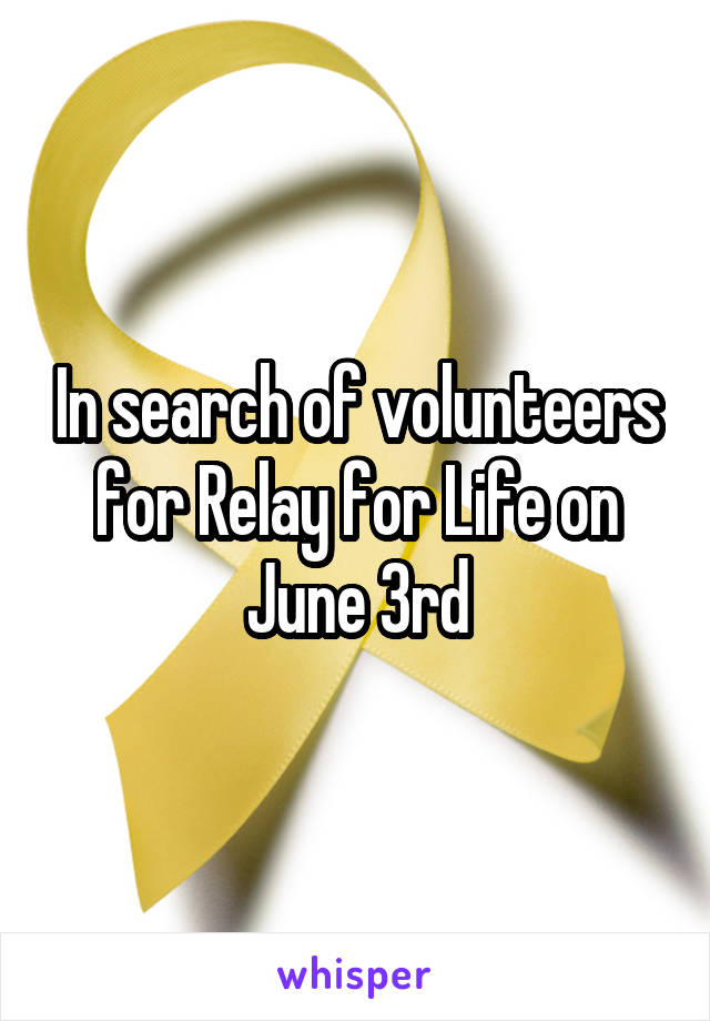 In search of volunteers for Relay for Life on June 3rd