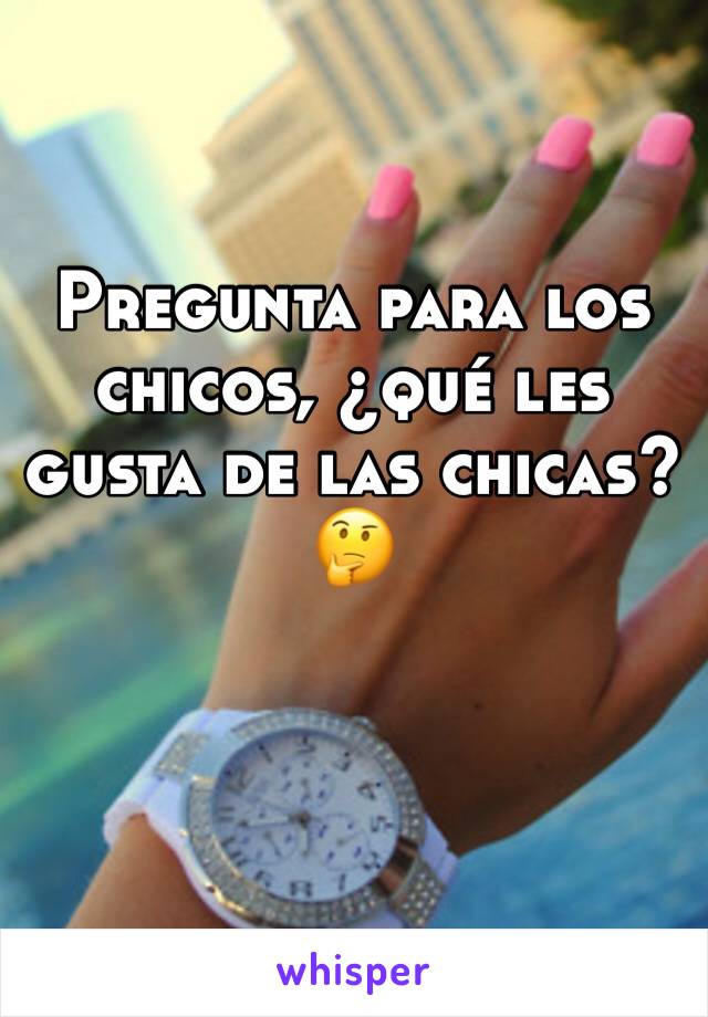 Pregunta para los chicos, ¿qué les gusta de las chicas? 
🤔