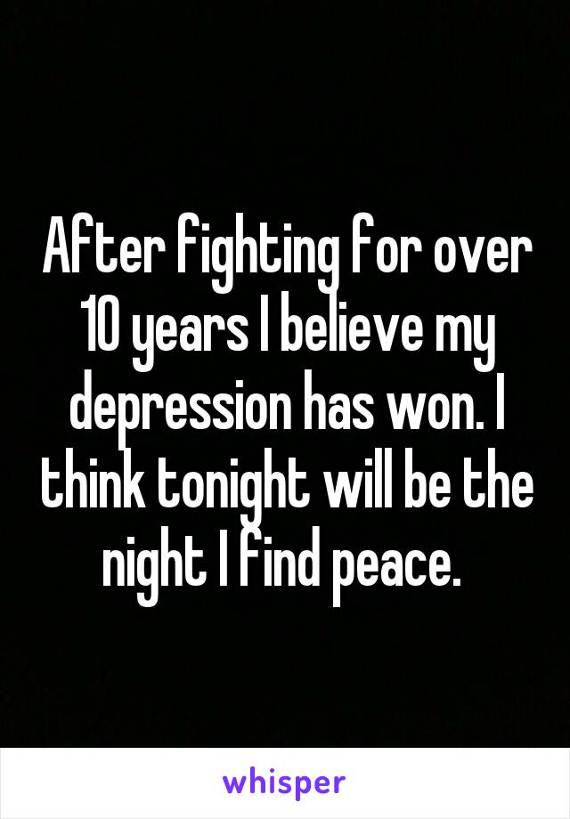 After fighting for over 10 years I believe my depression has won. I think tonight will be the night I find peace. 