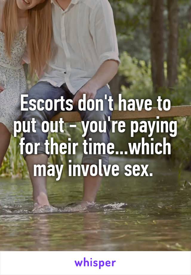 Escorts don't have to put out - you're paying for their time...which may involve sex. 