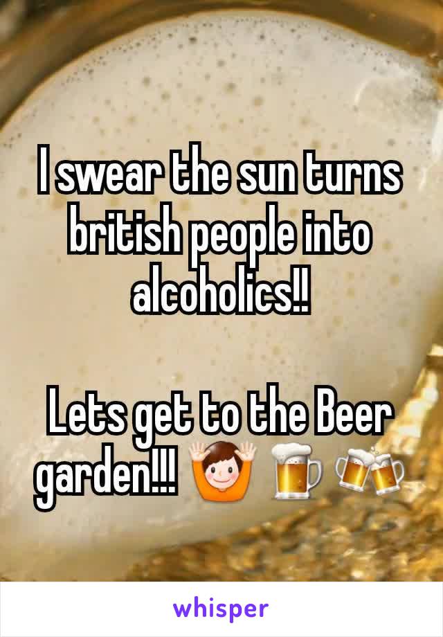 I swear the sun turns british people into alcoholics!!

Lets get to the Beer garden!!! 🙌🍺🍻