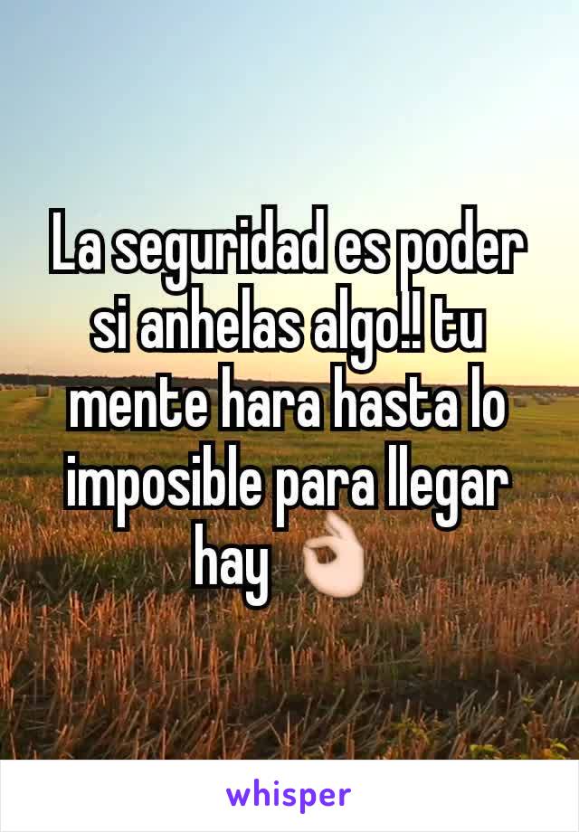 La seguridad es poder si anhelas algo!! tu mente hara hasta lo imposible para llegar hay 👌