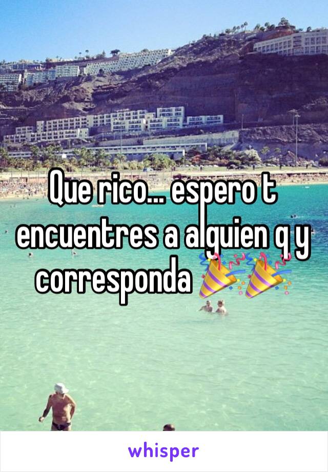 Que rico... espero t encuentres a alguien q y corresponda 🎉🎉