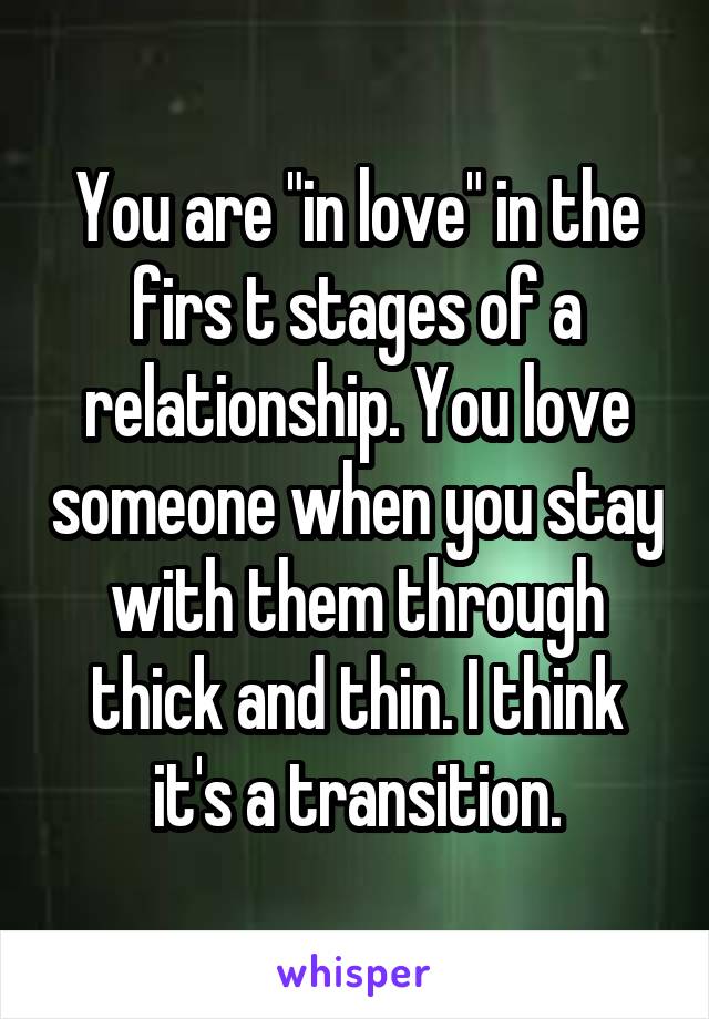 You are "in love" in the firs t stages of a relationship. You love someone when you stay with them through thick and thin. I think it's a transition.