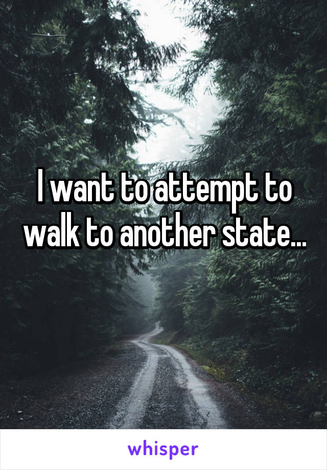 I want to attempt to walk to another state... 