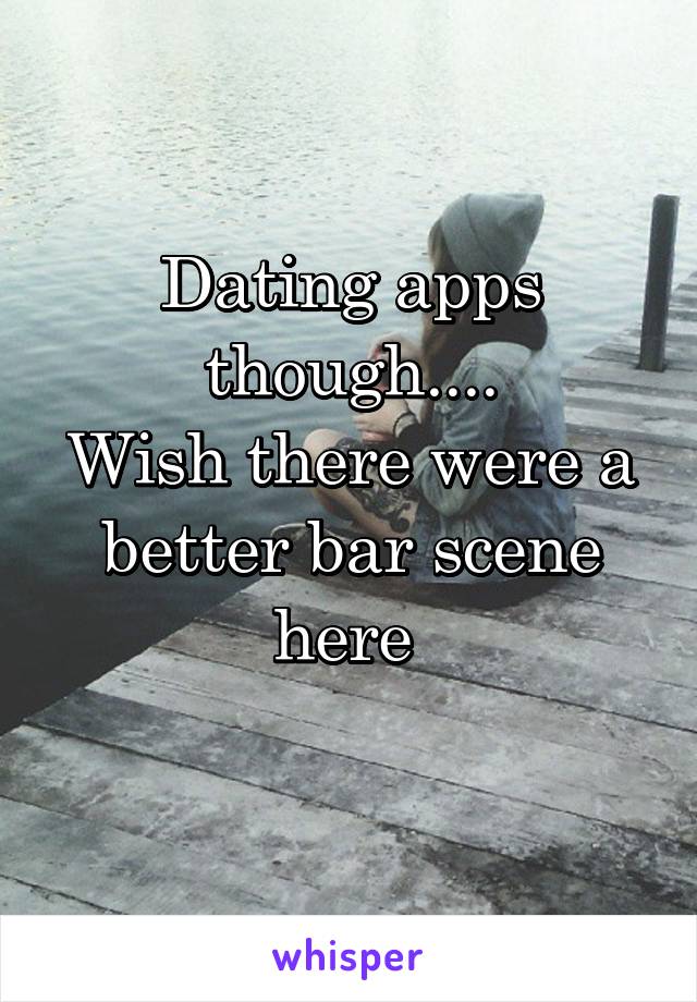 Dating apps though....
Wish there were a better bar scene here 
