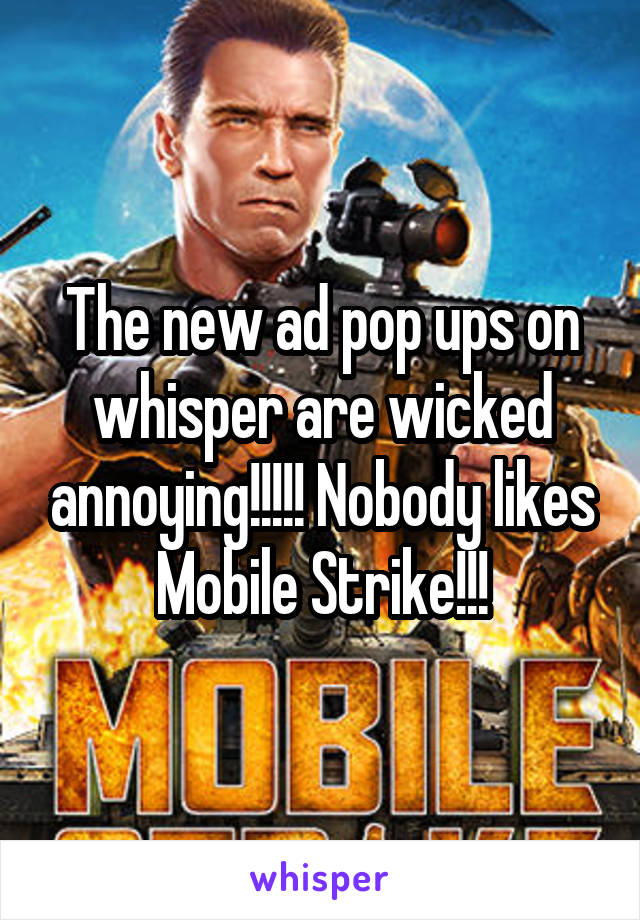 The new ad pop ups on whisper are wicked annoying!!!!! Nobody likes Mobile Strike!!!