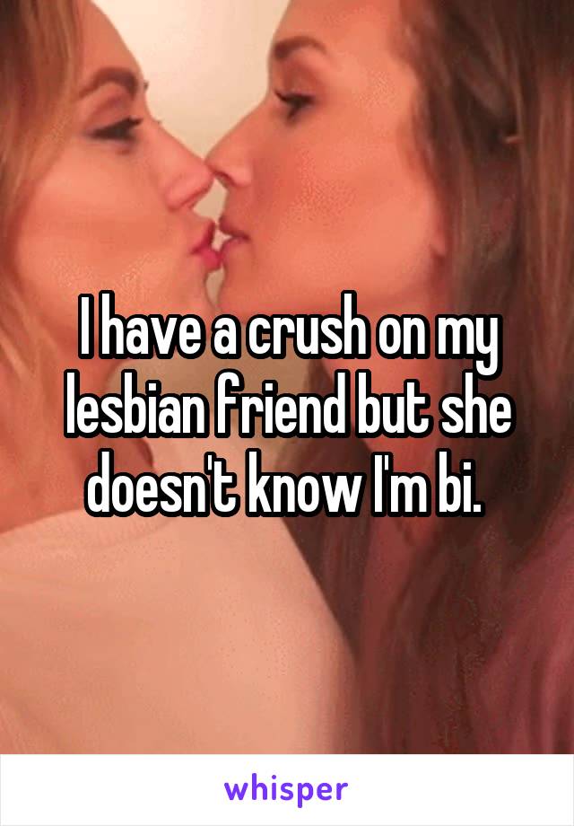 I have a crush on my lesbian friend but she doesn't know I'm bi. 