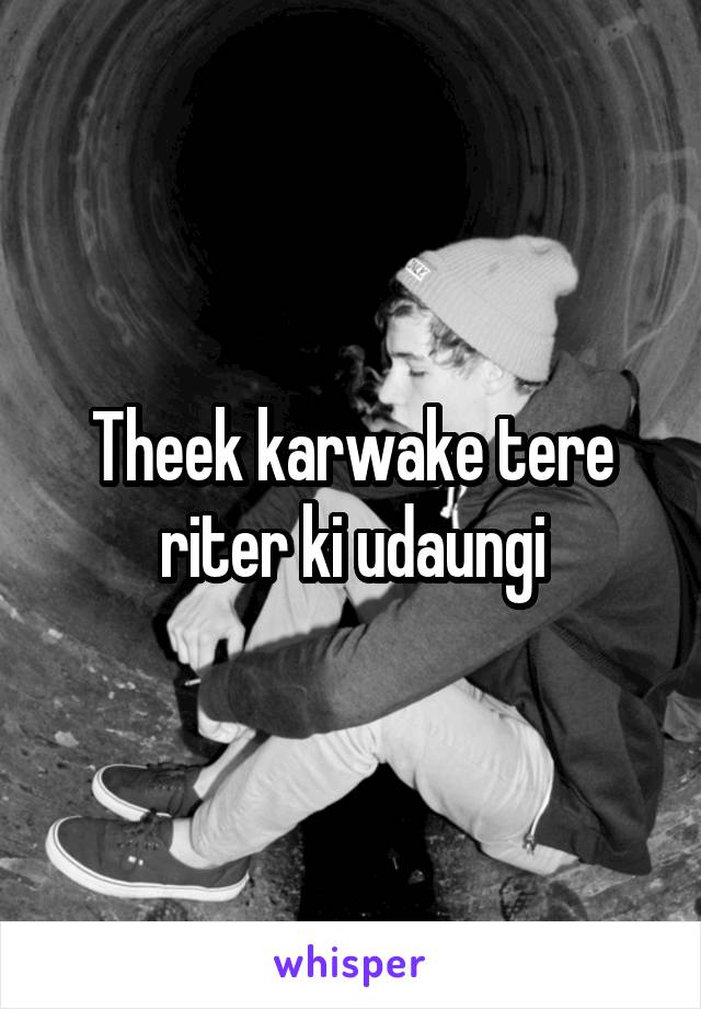 Theek karwake tere riter ki udaungi