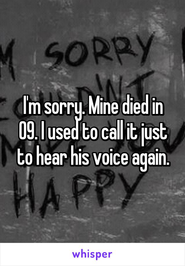 I'm sorry. Mine died in 09. I used to call it just to hear his voice again.