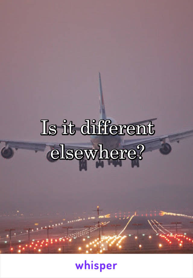 Is it different elsewhere?