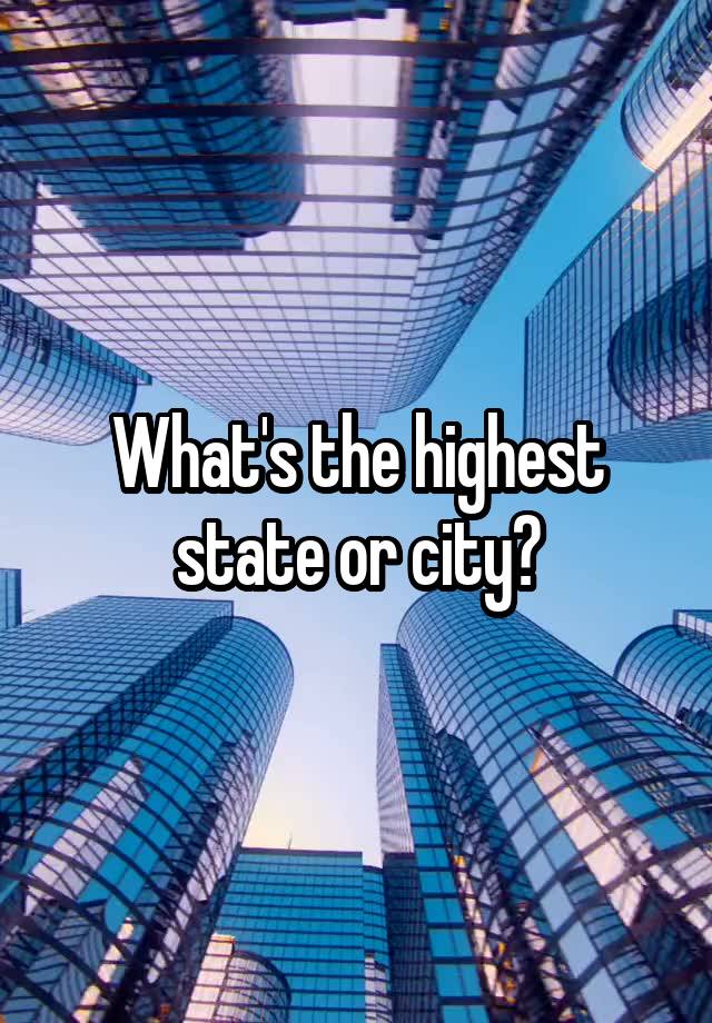 what-s-the-highest-state-or-city