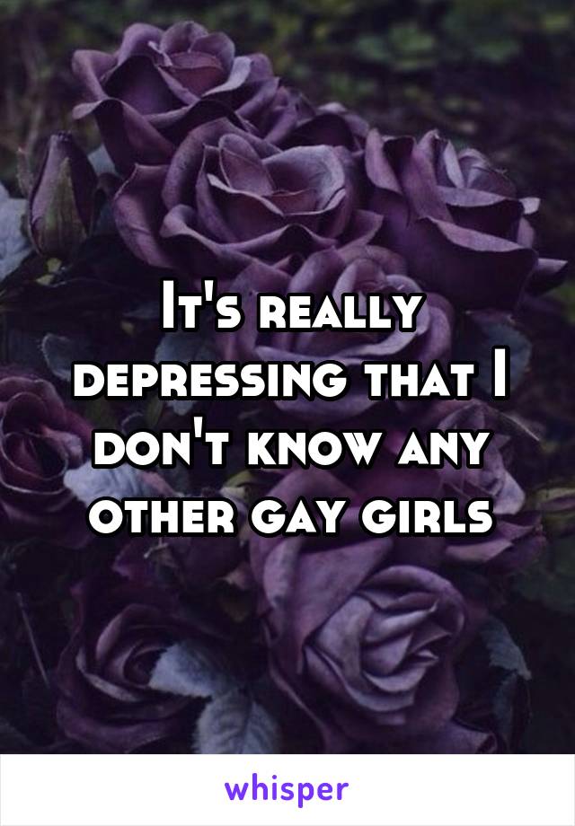 It's really depressing that I don't know any other gay girls