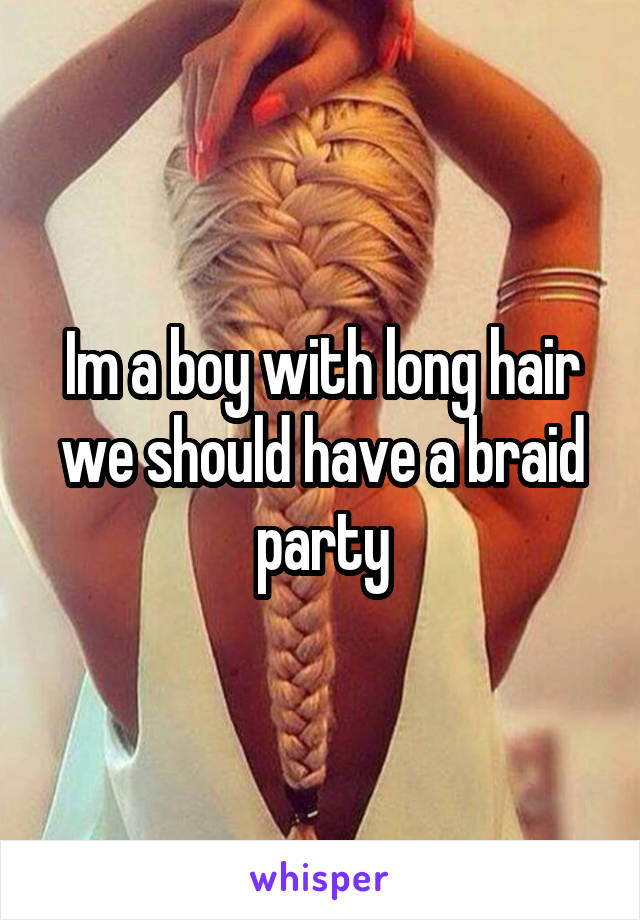 Im a boy with long hair we should have a braid party