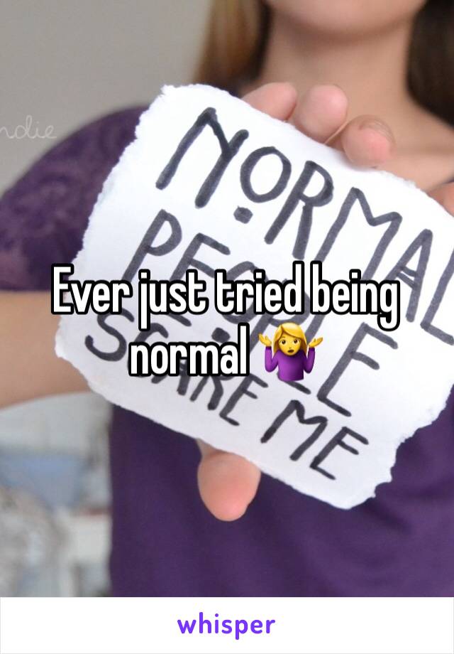 Ever just tried being normal 🤷‍♀️