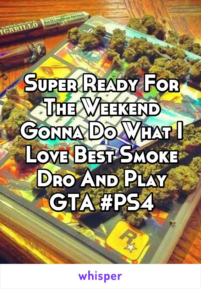 Super Ready For The Weekend Gonna Do What I Love Best Smoke Dro And Play GTA #PS4