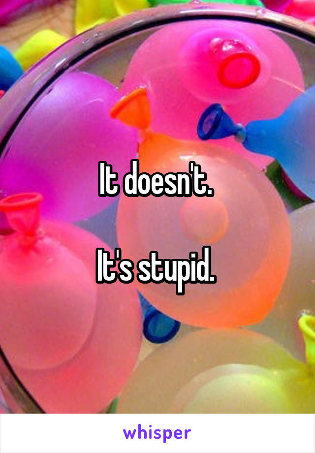 It doesn't. 

It's stupid. 