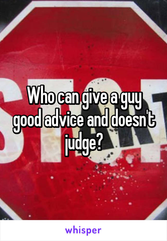 Who can give a guy good advice and doesn't judge?