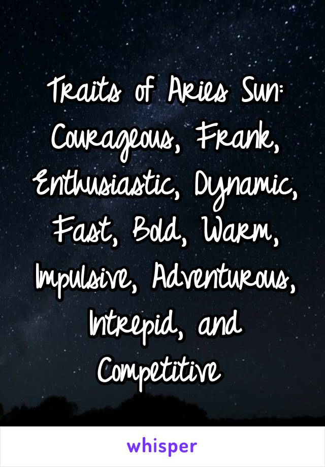 Traits of Aries Sun:
Courageous, Frank, Enthusiastic, Dynamic, Fast, Bold, Warm, Impulsive, Adventurous, Intrepid, and Competitive 