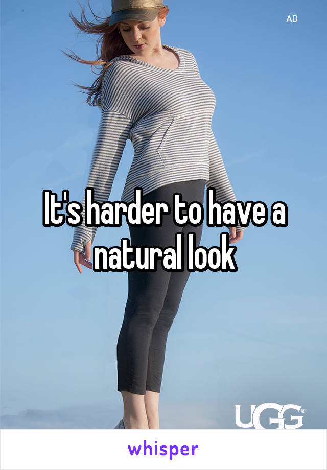 It's harder to have a natural look