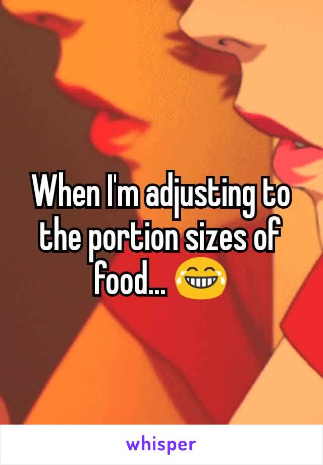 When I'm adjusting to the portion sizes of food... 😂