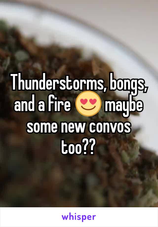 Thunderstorms, bongs, and a fire 😍 maybe some new convos too??