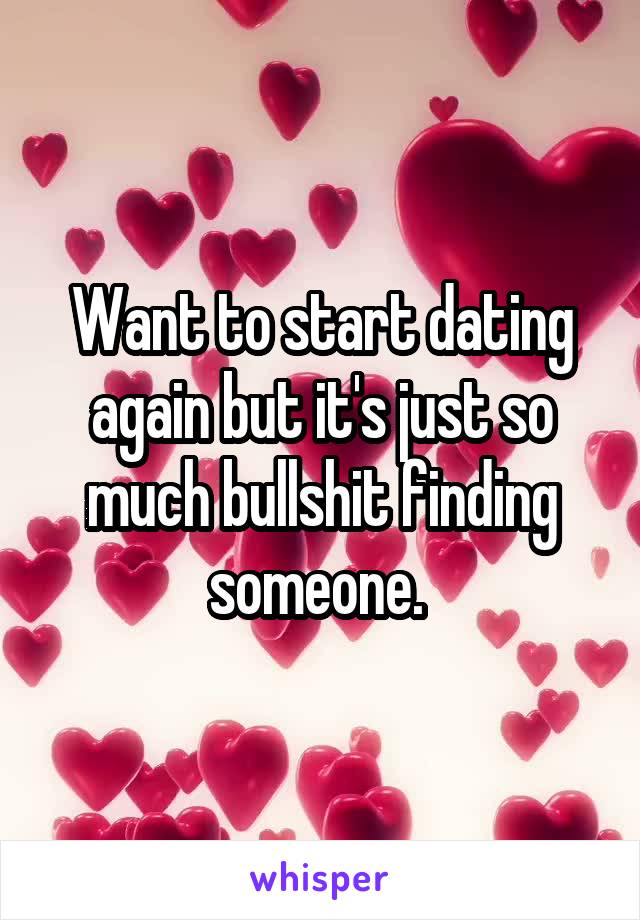 Want to start dating again but it's just so much bullshit finding someone. 