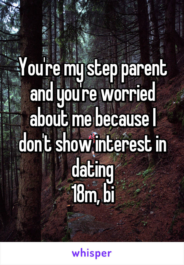 You're my step parent and you're worried about me because I don't show interest in dating
18m, bi