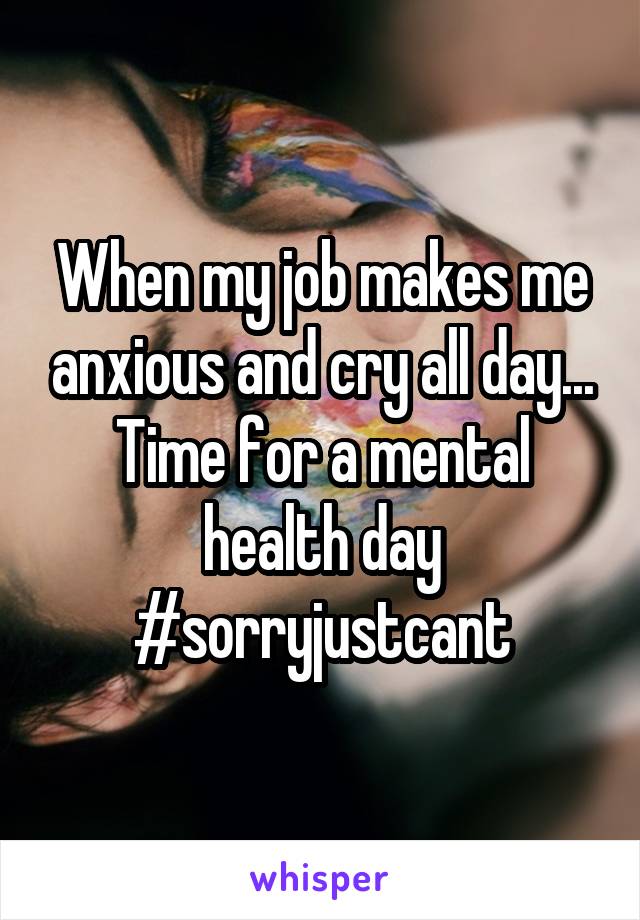 When my job makes me anxious and cry all day...
Time for a mental health day
#sorryjustcant