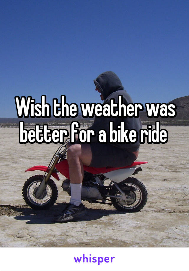 Wish the weather was better for a bike ride 
