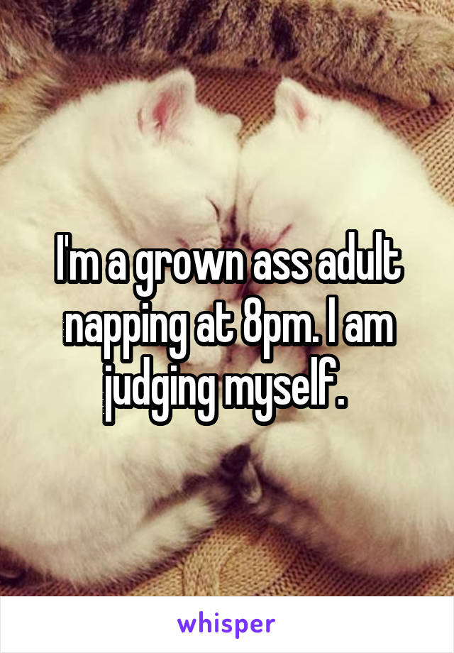 I'm a grown ass adult napping at 8pm. I am judging myself. 