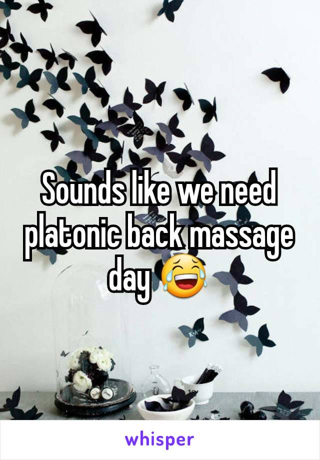 Sounds like we need platonic back massage day 😂