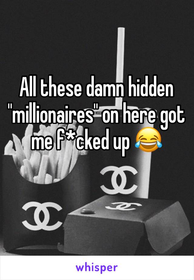 All these damn hidden "millionaires" on here got me f*cked up 😂