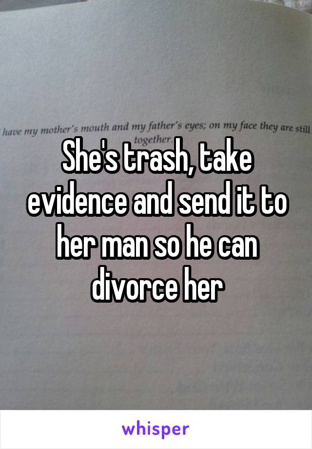 She's trash, take evidence and send it to her man so he can divorce her