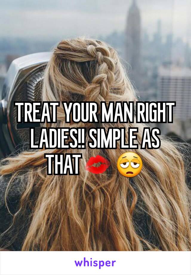 TREAT YOUR MAN RIGHT LADIES!! SIMPLE AS THAT💋😩