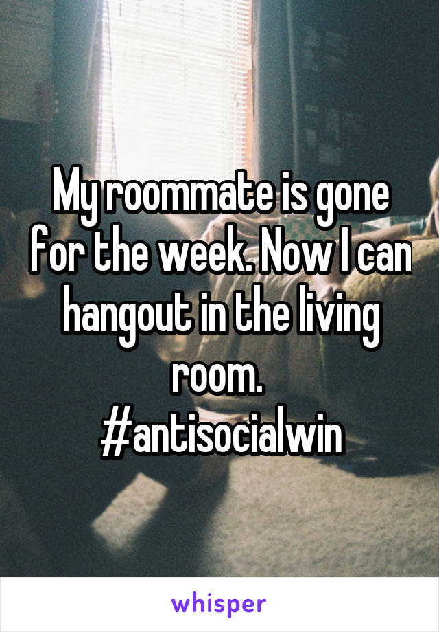 My roommate is gone for the week. Now I can hangout in the living room. 
#antisocialwin