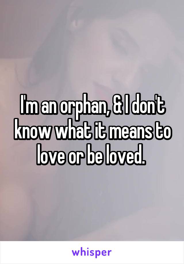 I'm an orphan, & I don't know what it means to love or be loved. 