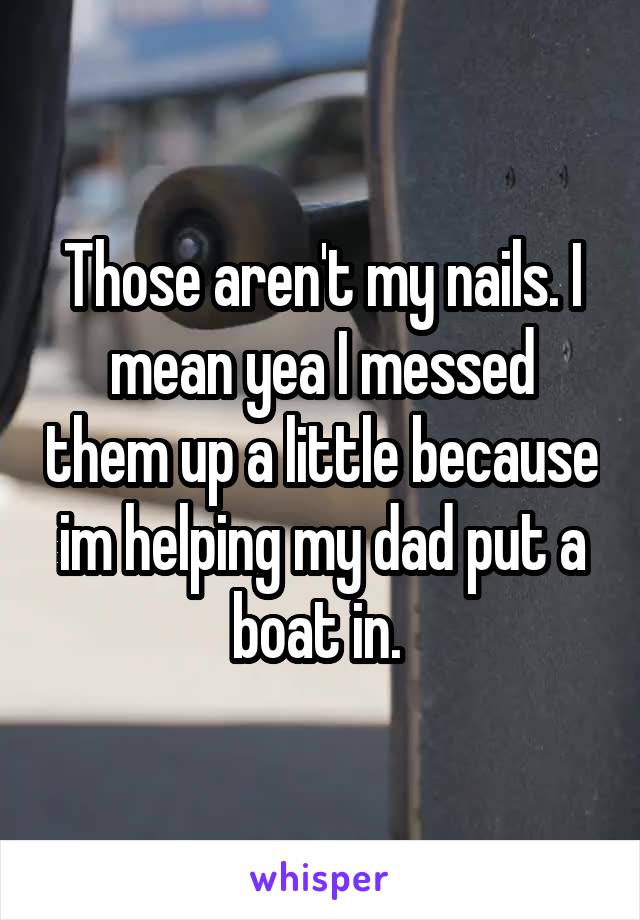 Those aren't my nails. I mean yea I messed them up a little because im helping my dad put a boat in. 