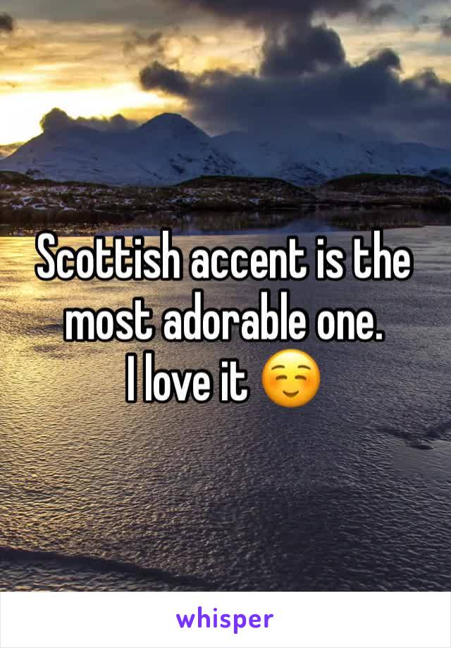 Scottish accent is the most adorable one.
I love it ☺️