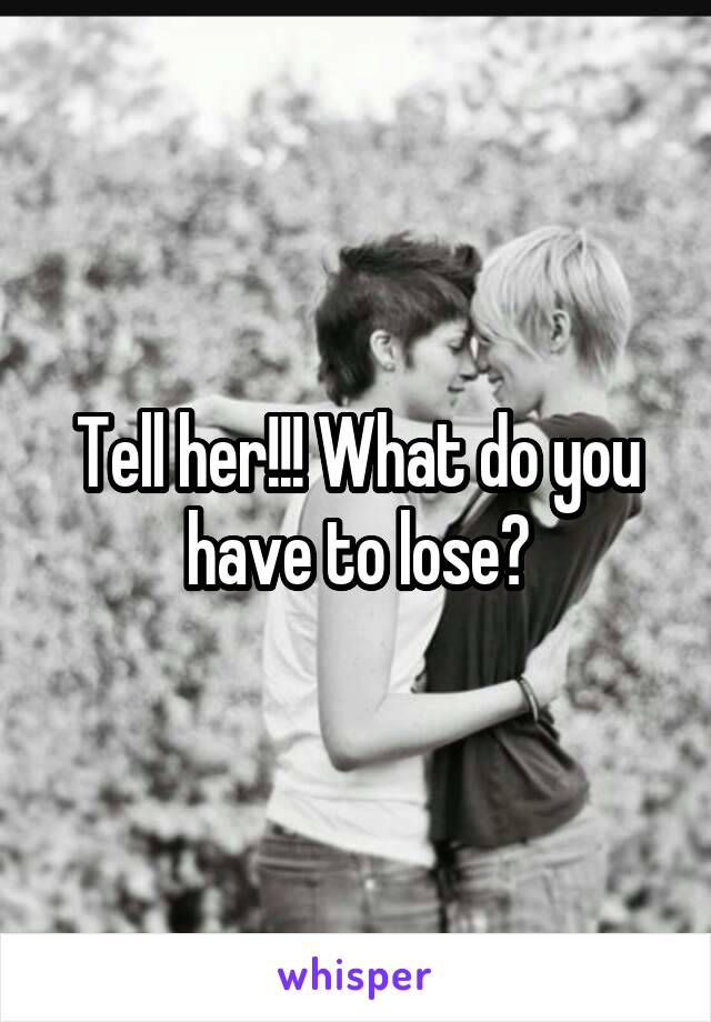 Tell her!!! What do you have to lose?