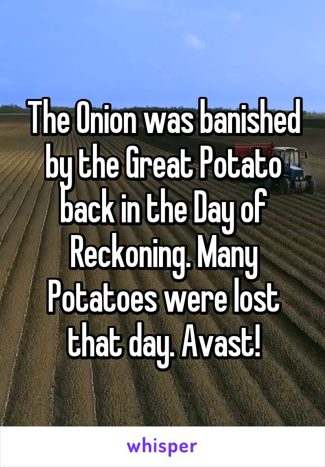 The Onion was banished by the Great Potato back in the Day of Reckoning. Many Potatoes were lost that day. Avast!