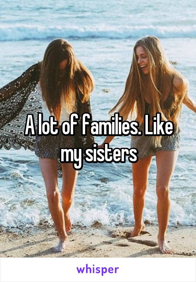 A lot of families. Like my sisters