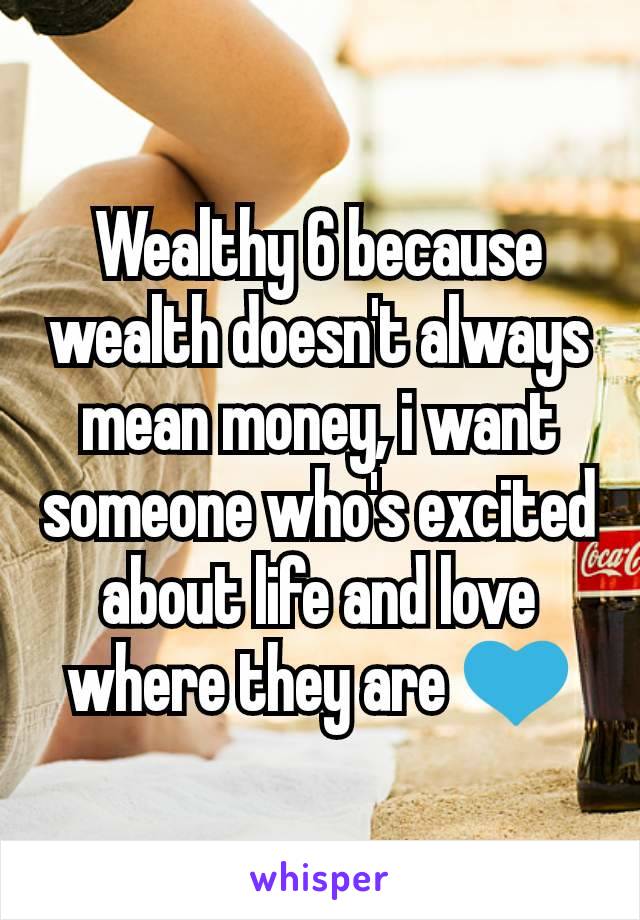 Wealthy 6 because wealth doesn't always mean money, i want someone who's excited about life and love where they are 💙