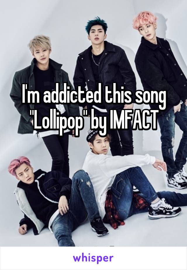 I'm addicted this song "Lollipop" by IMFACT

