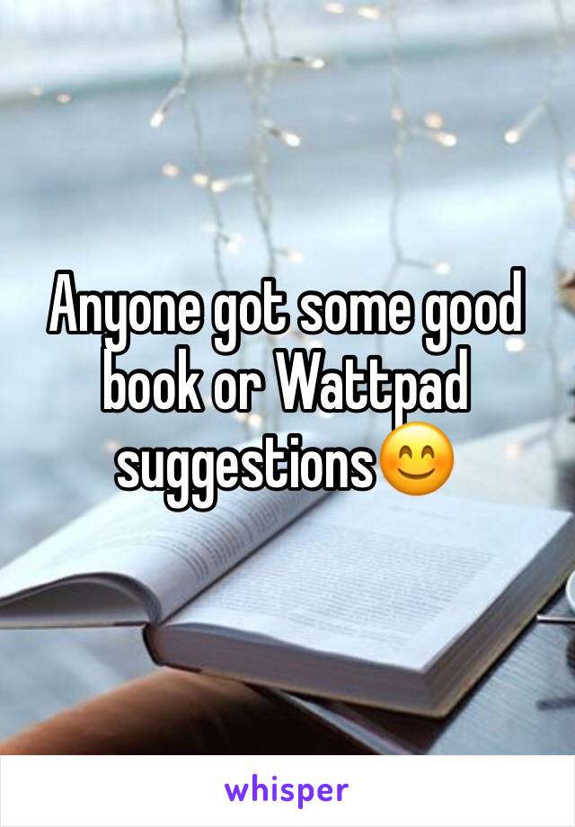 Anyone got some good book or Wattpad suggestions😊