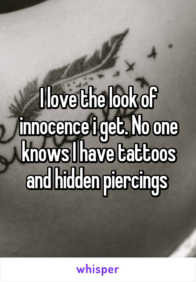 I love the look of innocence i get. No one knows I have tattoos and hidden piercings 